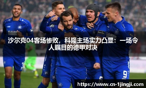 沙尔克04客场惨败，科隆主场实力凸显：一场令人瞩目的德甲对决